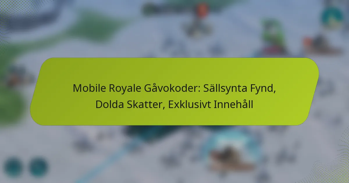 Mobile Royale Gåvokoder: Sällsynta Fynd, Dolda Skatter, Exklusivt Innehåll