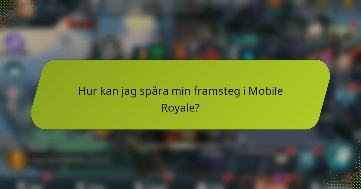 Hur kan jag spåra min framsteg i Mobile Royale?