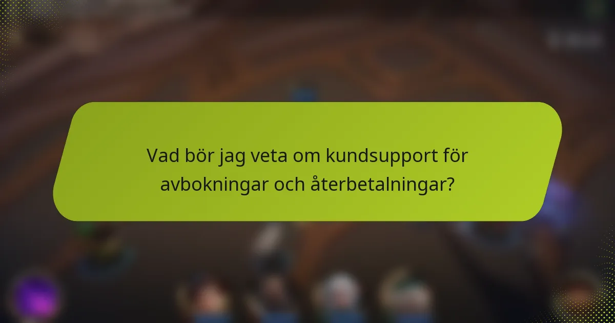 Vad bör jag veta om kundsupport för avbokningar och återbetalningar?