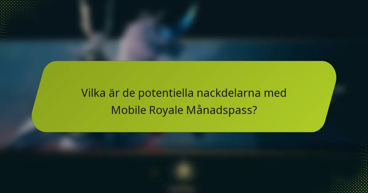 Vilka är de potentiella nackdelarna med Mobile Royale Månadspass?