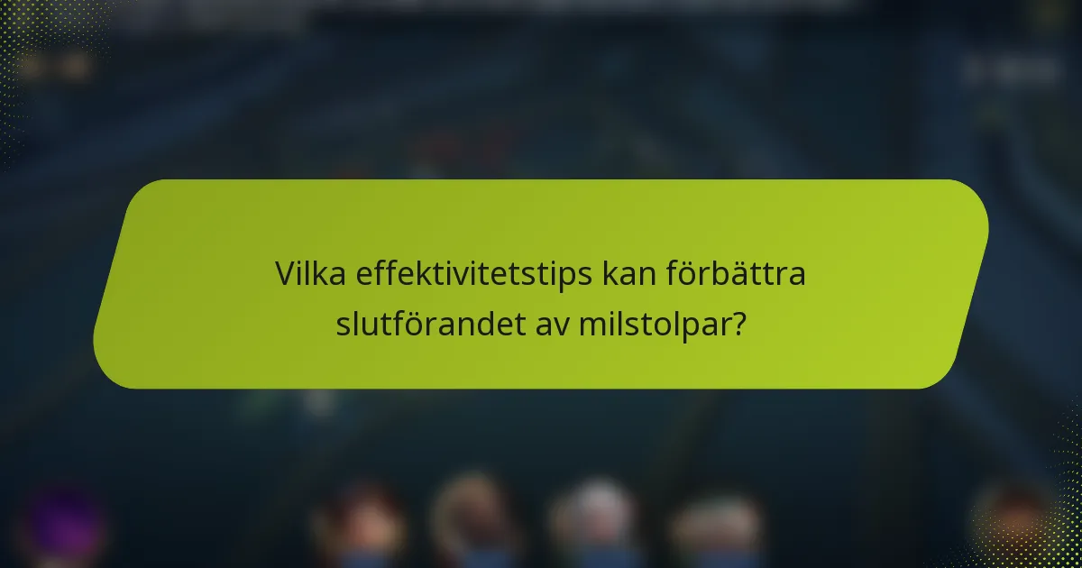 Vilka effektivitetstips kan förbättra slutförandet av milstolpar?