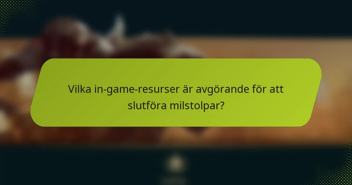 Vilka in-game-resurser är avgörande för att slutföra milstolpar?