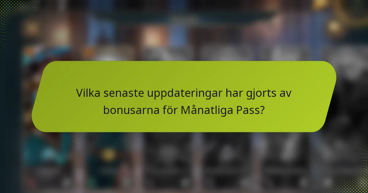 Vilka senaste uppdateringar har gjorts av bonusarna för Månatliga Pass?